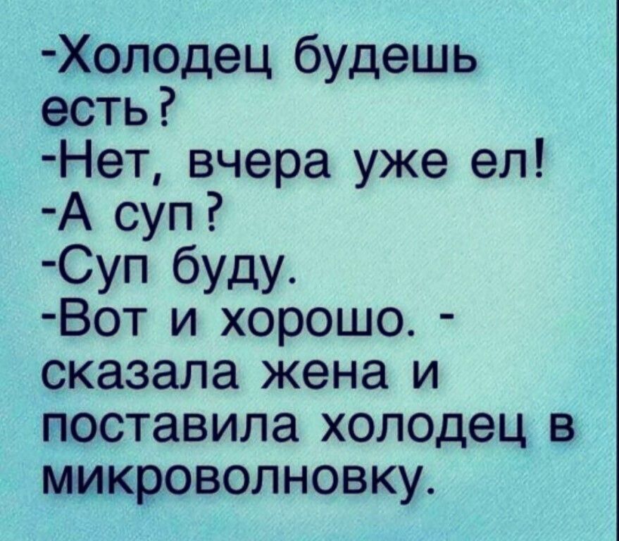 Холодец будешь есть Нет вчера уже ел А суп Суп буду Вот и хорошо сказала жена и поставила холодец в микроволновку