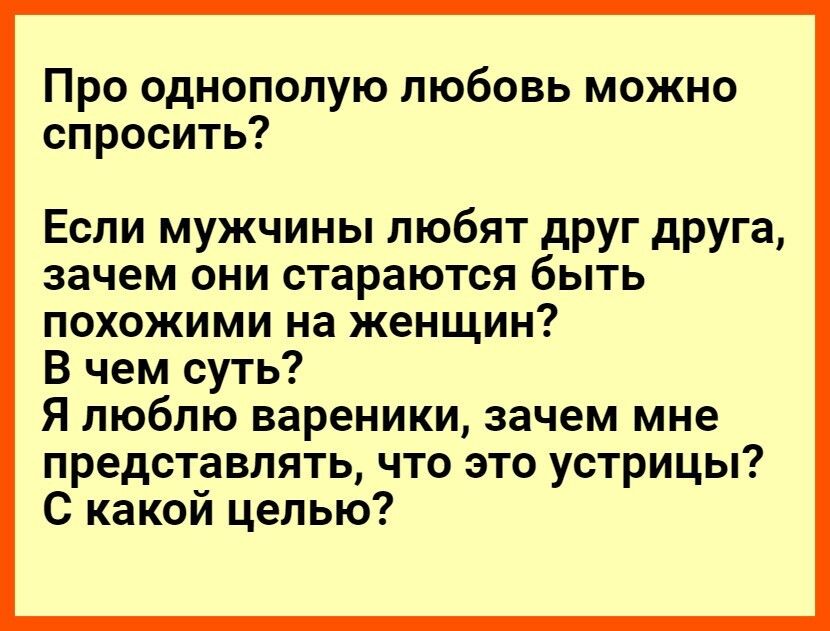 Про однополую любовь можно спросить Если мужчины любят друг друга зачем они стараются быть похожими на женщин В чем суть Я люблю вареники зачем мне представлять что это устрицы С какой целью