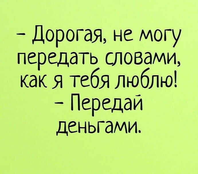 Дорогая не могу передать словами как Я тебя люблю Передай деньгами