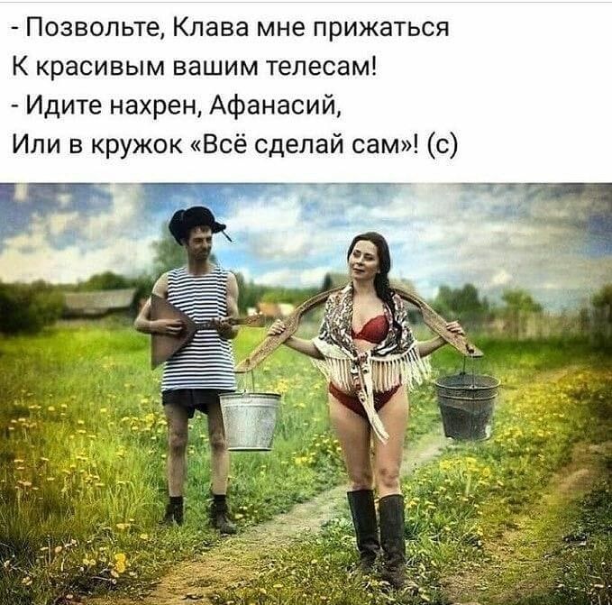 Позвольте Клава мне прижаться К красивым вашим телесам Идите нахрен Афанасий Или в кружок Всё сделай сам с