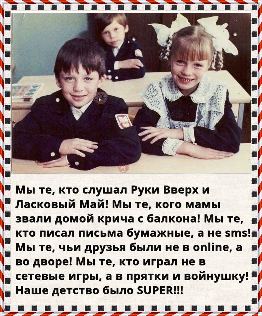 Мы те кто слушал Руки Вверх и Ласковый Май Мы те кого мамы звали домой крича с балкона Мы те кто писал письма бумажные а не т Мы те чьи друзья были не в опіпе а во дворе Мы те кто играл не в сетевые игры а в прятки и войнушку Наше детство было ЗЦРЕК З