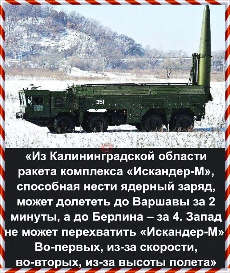 Из Калининградской области ракета комплекса Искандер М способная нести ядерный заряд может долететь до Варшавы за 2 минуты а до Берлина за 4 Запад не может перехватить Искандер М Во первых из за скорости во вторых из за ВЫСОТЫ полета