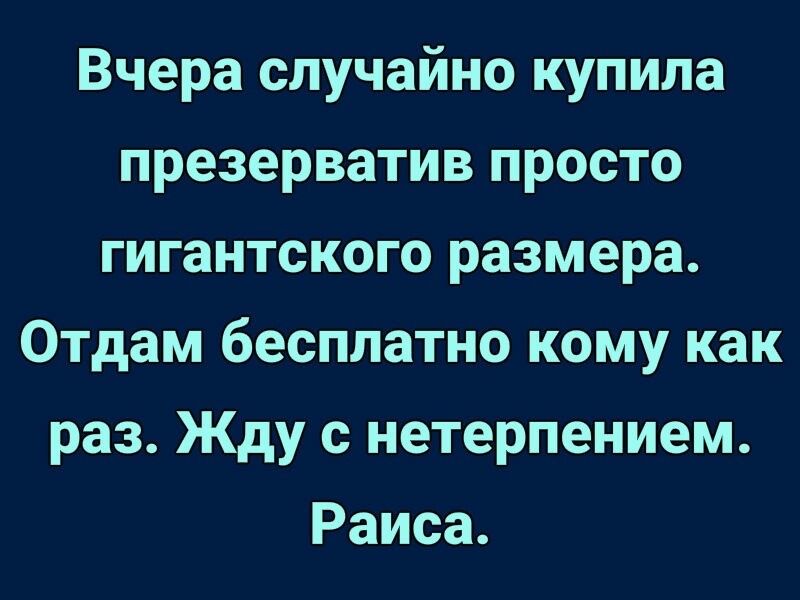 Вчера случайно купила презерватив просто гигантского размера Отдам бесплатно кому как раз Жду с нетерпением Раиса