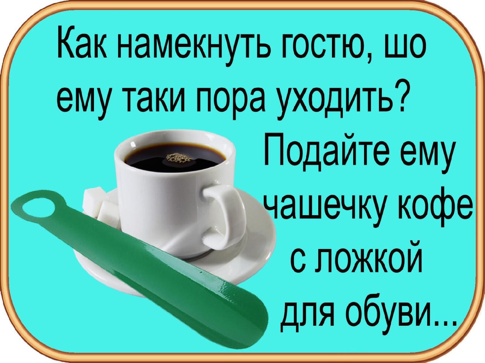 Как намекнуть гостю шо ему таки пора уходить П0дайте ему ашечку кофе с ложкой для обуви
