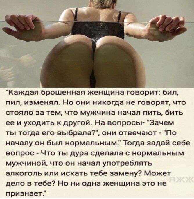 Каждая брошенная женщина говорит бил ПИП изменял НО ОНИ НИКОГДВ не ГОВОРЯТ ЧТО СТОЯЛО за тем ЧТО МУЖЧИНЗ начал ПИТЬ бИТЬ ее и уходить дРугой На вопросы Зачем ты тогда его выбрала они отвечают По началу он был нормальным Тогда задай себе ВОПРОС ЧТО ТЫ дура сделала С НОРМаПЬНЬіМ мужчиной что он начал употреблять алкоголь или искать тебе замену Может депо в тебе Но ни одна женщина это не признает