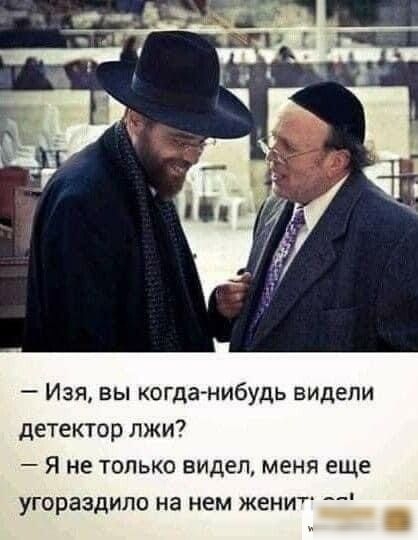 Изя вы когданибудь видели детектор лжи Я не только видел меня еще угораздило на нем женит __