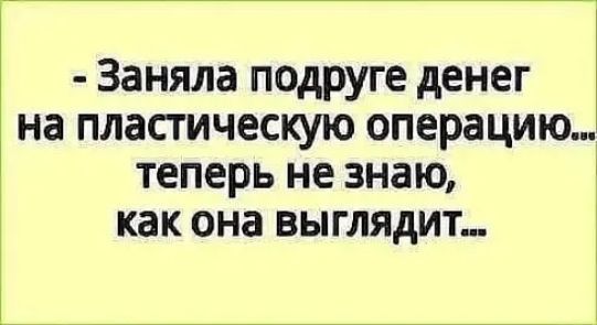 Заняла подруге денег на пластическую операцию теперь не знаю как она выглядит