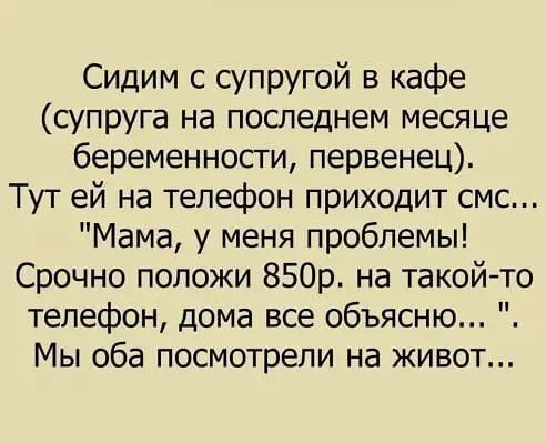 Сидим с супругой в кафе супруга на последнем месяце беременности первенец Тут ей на телефон приходит смс Мама у меня проблемы Срочно положи 850р на такойто телефон дома все объясню Мы оба посмотрели на живот