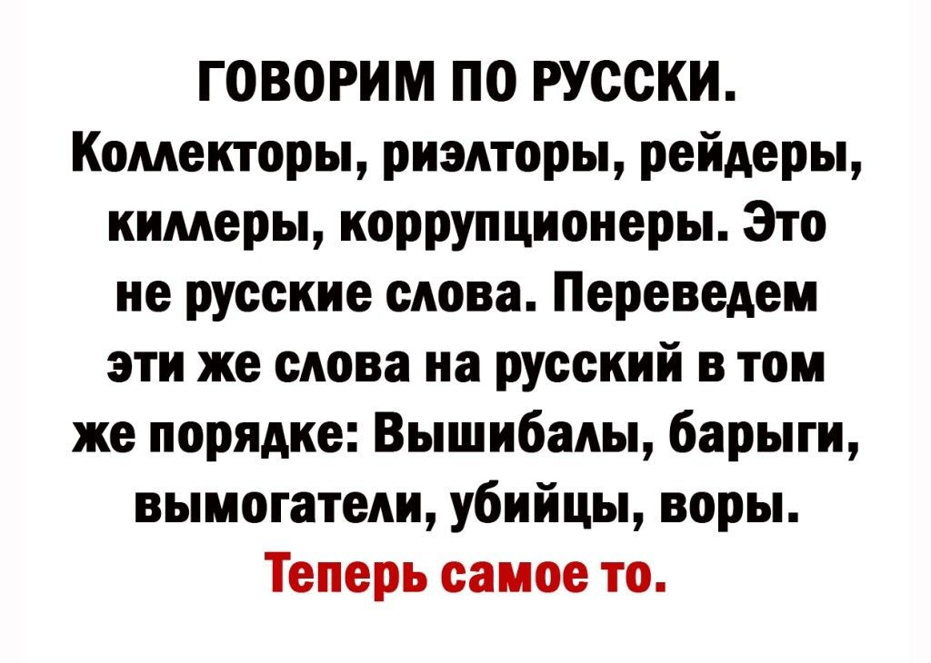 говорим ПО русски Коллекторы риэлторы рейдеры кимеры коррупционеры Это не русские слова Переведен эти же слова на русский в том же порядке Вышибалы барыги вымогатеди убийцы воры Теперь самое то