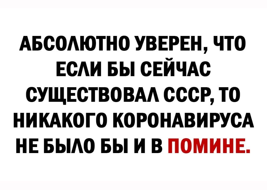 Авсодютно УВЕРЕН что ЕсАи вы сЕЙЧАс сущвство ВАА ссср то никдкого КОРОНАВИРУСА нв выдо вы и в поминв