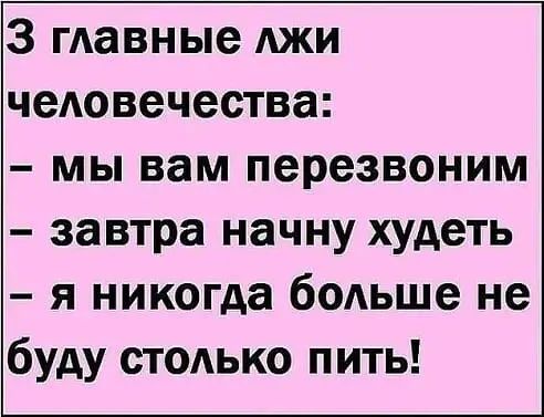 3 главные АЖИ чеАовечества мы вам перезвоним завтра начну худеть я никогда бодьше не буду стодько пить