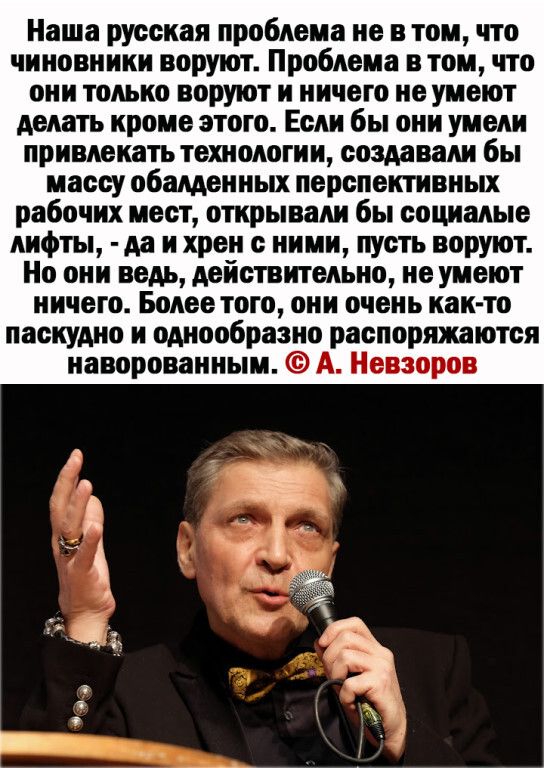 Наша русская проблема не в том что чиновники воруют Проблема в том что они только воруют и ничего не умеют делать кроме этого Если бы они умели привлекать технологии создавали бы массу обалденных перспективных рабочих мест открывали бы ооциалые лифты да и хрен с ними пусть воруют Но они ведь дейстительно не уиеют ничего Более того они очень както паскудно и однообразно распоряжаются наворованныи А