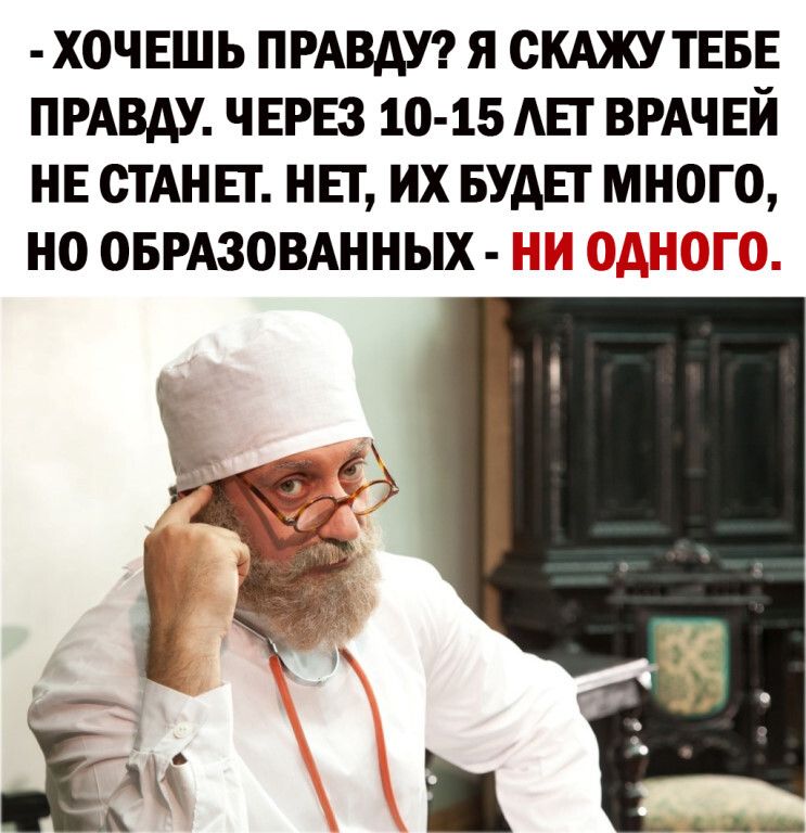 ХОЧЕШЬ ПРАВДУ Я СКАЖУ ТЕБЕ ПРАВДУ ЧЕРЕЗ 10 15 АЕГ ВРАЧЕЙ НЕ СТАНЕТ НЕТ ИХ БУДЕТ МНОГО НО ОБРАЗОВАННЫХ 1 _ _ __ __ _