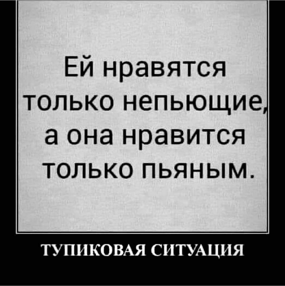 Ей нравятся только непьющие а она нравится только пьяным ТУПИКОВАЯ СИТУАЦИЯ
