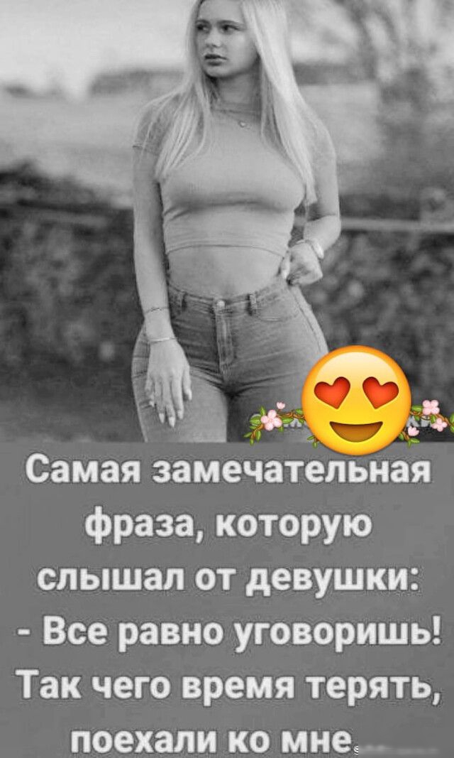 Самая замечатёльная фраза которую слышал от девушки Все равно уговоришь Так чего время терять поехали ко мне