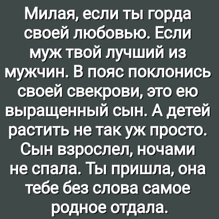 Милая если ты горда своей любовью Если муж твой лучший из мужчин В пояс поклонись своей свекрови это ею выращенный сын А детей растить не так уж просто Сын взрослел ночами не спала Ты пришла она тебе без слова самое родное отдала
