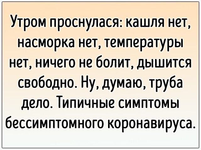 Утром проснулася кашля нет насморка нет температуры нет ничего не болит дышится свободно Ну думаю труба дело Типичные симптомы бессимптомного коронавируса