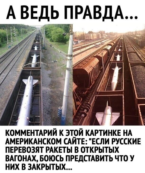 А ВЕДЬ ПРАВДА КОММЕНТАРИЙ К ЭТОЙ КАРТИНКЕ НА АМЕРИКАНСКОМ ЦИТЕ ЕСЛИ РУССКИЕ ПЕРЕВОЗЯТ РАКЕТЫ В ОТКРЫТЫХ ВАГОНАХ БОЮСЬ ПРЕДСТАВИТЬ ЧТО У НИХ В ЗАКРЫТЫХ