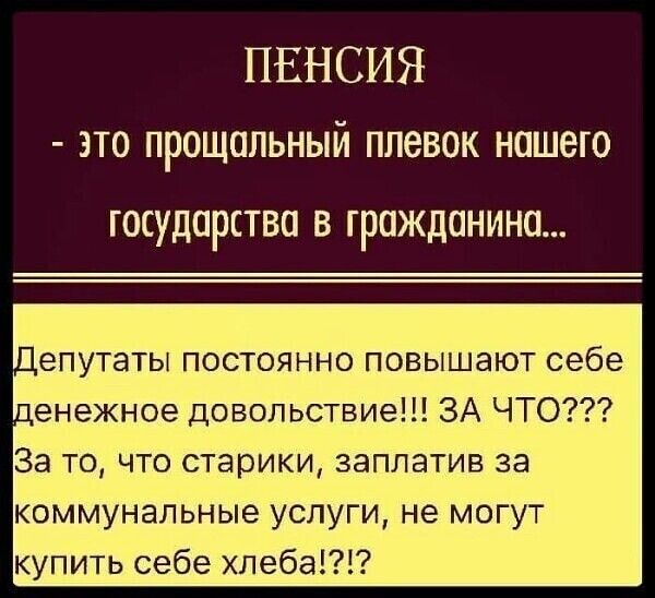 ПЕНСИЯ это прощальный плевок нашего ГОСУДЦРСТВП В ГРОЖДОНИНО епутаты постоянно повышают себе пенежное довольствие ЗА ЧТО За то что старики заплатив за коммунальные услуги не могут купить себе хлеба