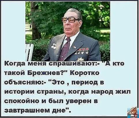 Когда меня спрашивают такой Брежнев Коротко объясняю Зто период в ИСТОРИИ страны когда народ ЖИП спокойно и был уверен в завтрашнем дне