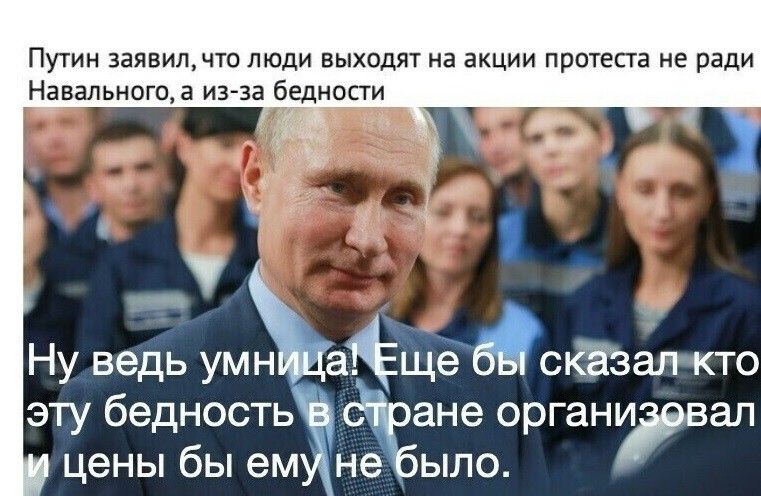Путин заявилчто люди выходят на акции протеста не ради Навального а из за беднсти я Ну ведь умн аЁщёскЁзалНкто эту бедность ане органи вал цены бы ем не ыло