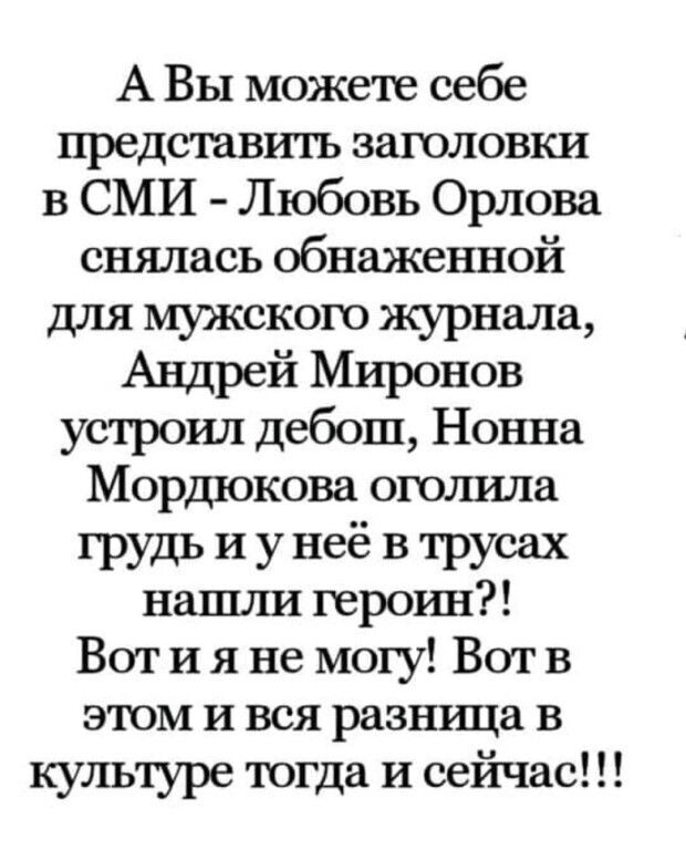 А Вы можете себе представитъ заголовки в СМИ Любовь Орлова снялась обнаженной для мужского журнала Андрей Миронов устроил дебош Нонна Мордюкова оголила грудь И у неё в трусах нашшд герорш Вот и я не могу Вот в этом и вся разшща в культуре тогда и сейчас