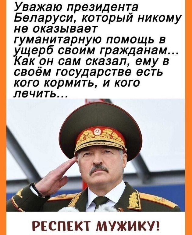 Уважаю президента Беларуси которыи никому не оказывает гуманитарную помощь в щерб своим гражданам акрн сам сказал ему в своем государстве есть кого кормить и кого лечить РЕСПЕКТ МУЖИКУ