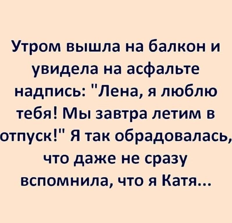 Утром вышла на балкон и увидела на асфальте надпись Лена я люблю тебя Мы завтра летим в отпуск Я так обрадовалась что даже не сразу вспомнила что я Катя