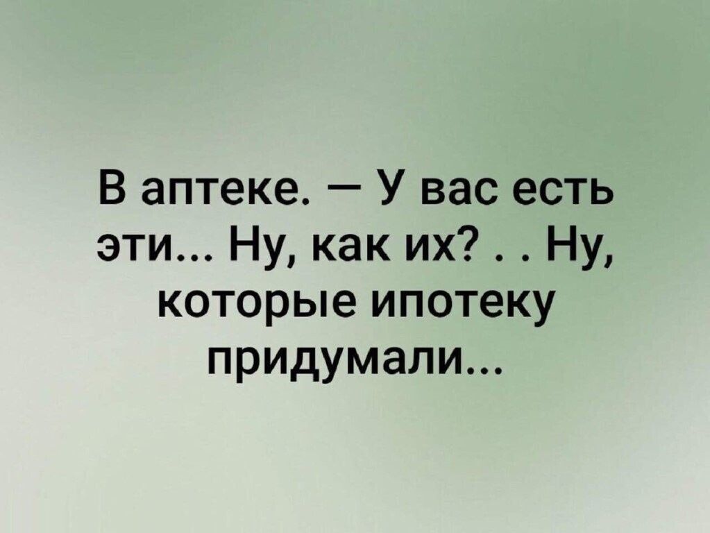 В аптеке У вас есть эти Ну как их Ну которые ипотеку придумали