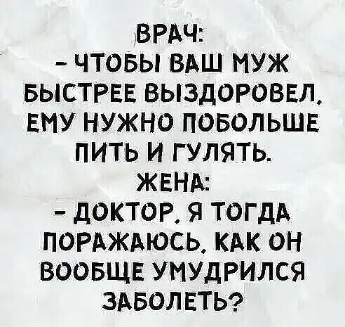 врдч чтовы вдш муж выстрвв выздороввл ЕМУ нужно повольшв пить и гулять ЖЕНА доктор я ТОГДА поммюсь так он воовщв умудрился здволвтьс