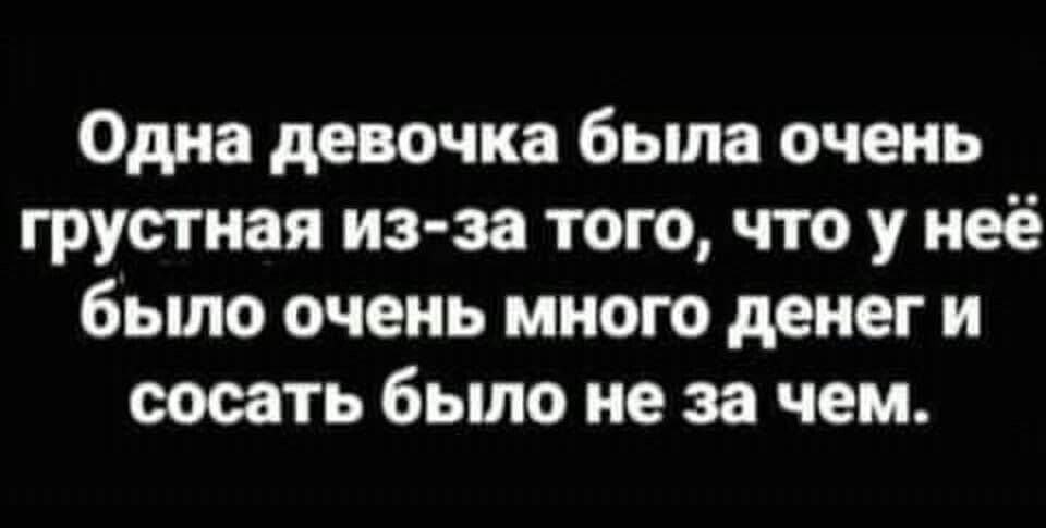 Одна девочка бьша очень грустная из за того что у неё бьшо очень мною денег и сосать было не за чем