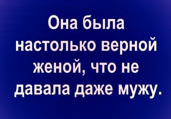 Она была настолько верной женой что не давала даже мужу