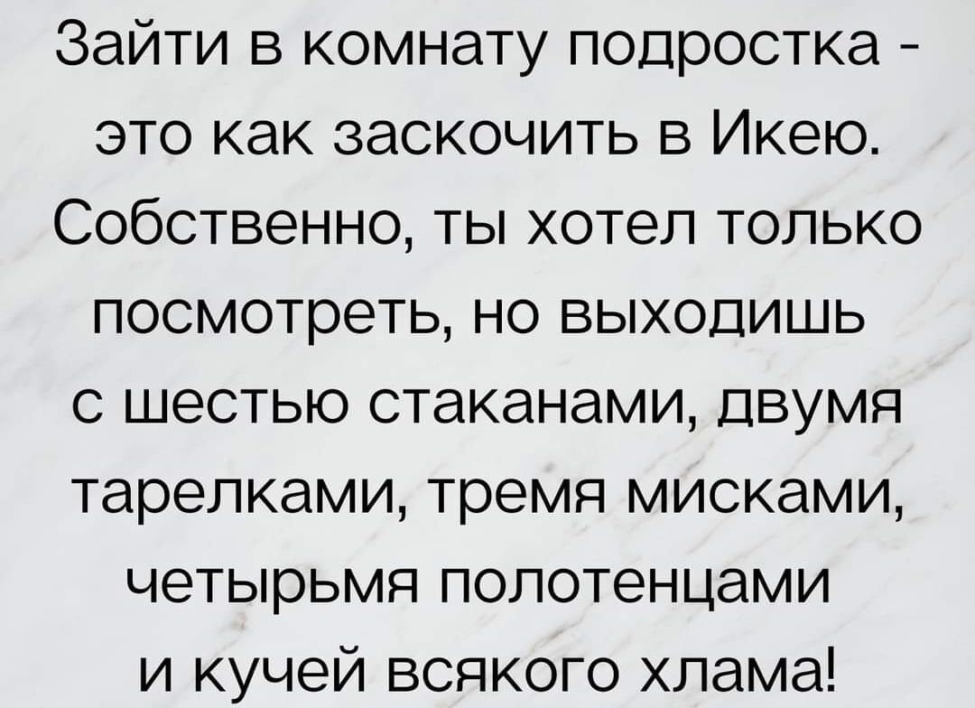 Зайти в комнату подростка это как заскочить в Икею Собственно ты хотел только посмотреть но выходишь с шестью стаканами Двумя тарелками тремя мисками четырьмя полотенцами и кучей всякого хлама