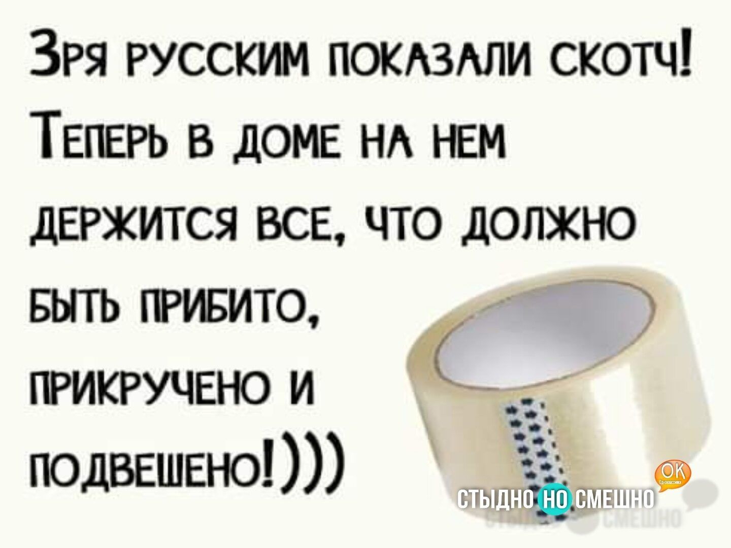 Зря русским покдздли скотч ТЕПЕРЬ доме нд НЕМ держится все что должно вьпь привито прикручвно и подвешвно