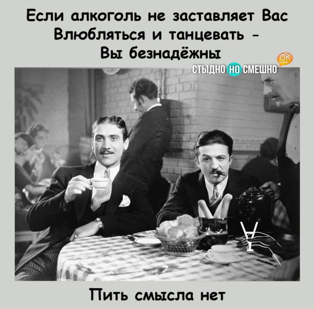 Если алкоголь не заставляет Вас Влюбляться и танцевать Вы безнадёжны цшы1_а_щп в3 Пить смысла нет
