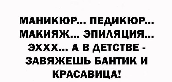 МАНИКЮР ПЕДИКЮР МАКИЯЖ ЗПИАЯЦИЯ ЭХХХ А В дЕТСТВЕ ЗАВЯЖЕШЬ БАНТИК И КРАСАВИЦА