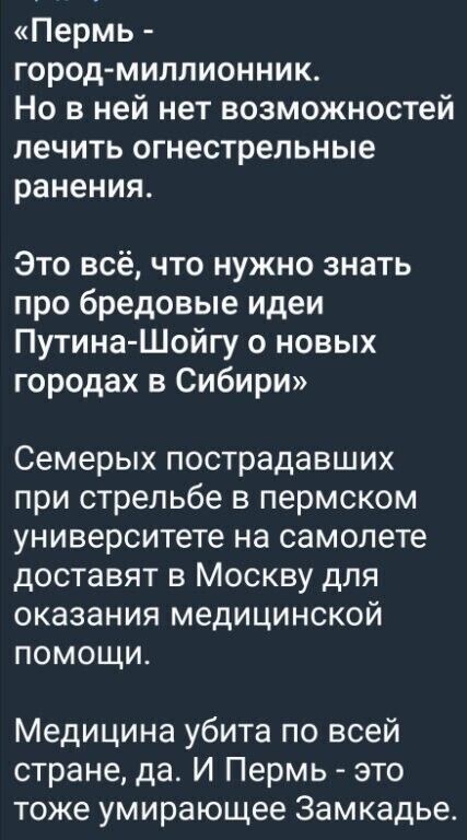 Пермь ГОРОДМИЛЛИОННИК Н В Ней нет Возможностей Лечить ОГНеСТреЛЬнЬе ранения Это всё что нужно знать про бредовые идеи Путина Шойгу о новых городах в Сибири Семерых пострадавших при стрельбе в пермском университете на самолете доставят в Москву для оказания медицинской помощи Медицина убита по всей стране да И Пермь это тоже умирающее Замкадье