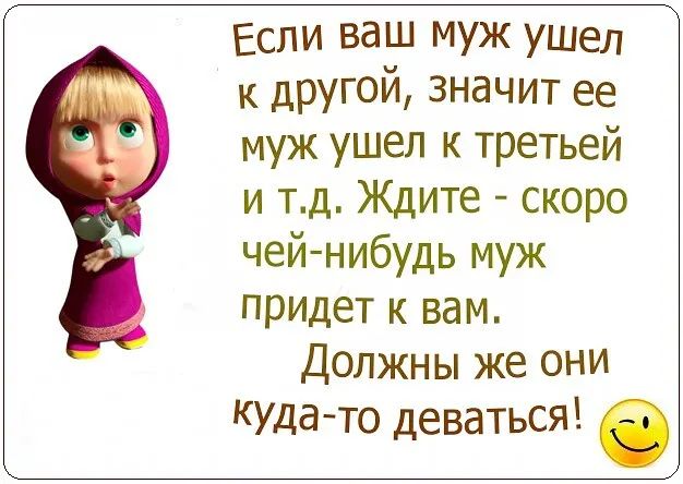 Если ваш муж ушел к другой значит ее муж ушел к третьеи и тд Ждите скоро чейнибудь муж придет к вам Должны же они КУда то деваться