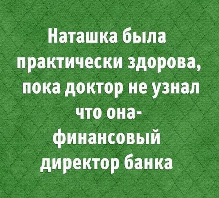 Наташка была практически здорова пока доктор не узнал что она финансовый директор банка