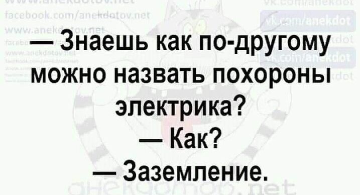 Знаешь как по другому можно назвать похороны электрика Как Заземление