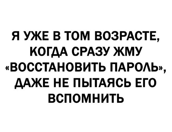 Я УЖЕ В ТОМ ВОЗРАСТЕ КОГДА СРАЗУ ЖМУ ВОССТАНОВИТЬ ПАРОАЬ дАЖЕ НЕ ПЬТАЯСЬ ЕГО ВСПОМНИТЬ
