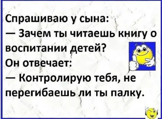 Спрашиваю у сына Зачем ты читаешь книгу о воспитании детей Он отвечает Контролирую тебя не перегибаешь ли ты палку