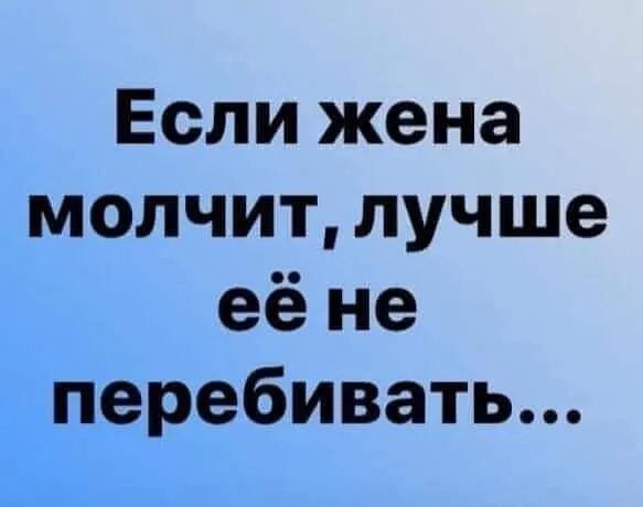 Если жена молчит лучше её не перебивать
