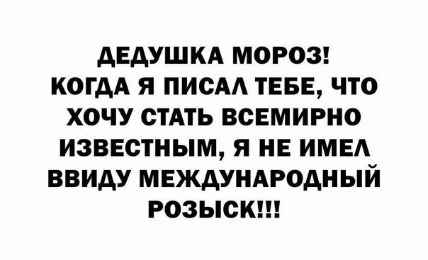 ДЕДУШКА МОРОЗ КОГДА Я ПИОАА ТЕБЕ ЧТО ХОЧУ СТАТЬ ВСЕМИРНО ИЗВЕСТНЫМ Я НЕ ИМЕА ВВИДУ МЕЖДУНАРОДНЫЙ РОЗЫСК