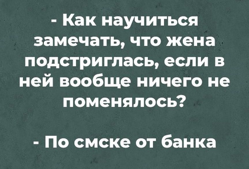 Как научиться замечать что жена подстриглась если в ней вообще ничего не поменялось По смске от банка