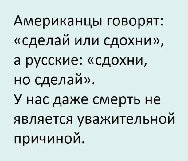 Американцы говорят сделай или сдохни а русские сдохни но сделай У нас даже смерть не является уважительной причиной