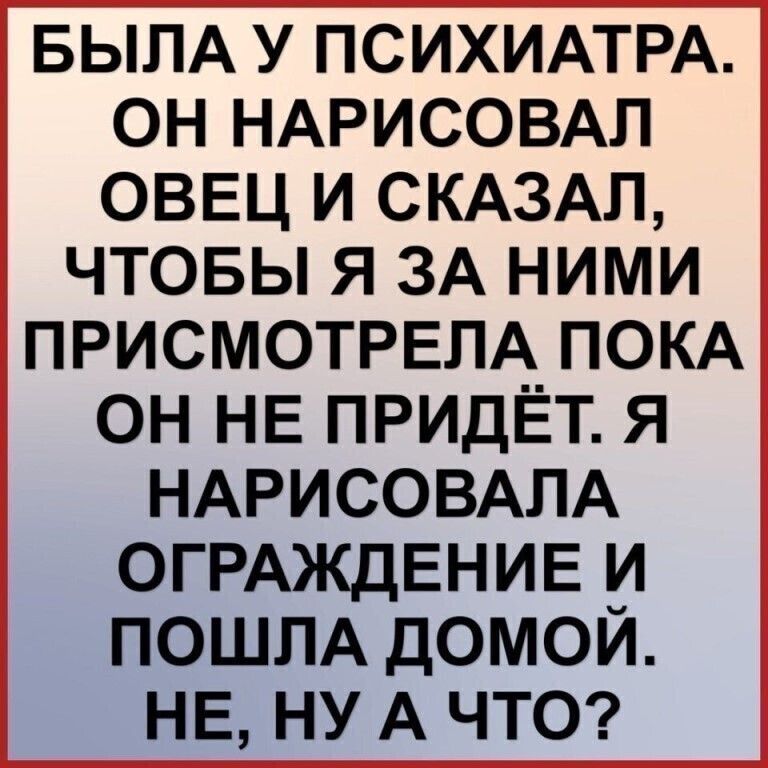 БЫЛА у ПСИХИАТРА он НАРИСОВАЛ оввц и СКАЗАЛ чтовы я ЗА ними ПРИСМОТРЕЛА ПОКА он НЕ ПРИДЁТ я НАРИСОВАЛА ОГРАЖДЕНИЕ и пошпА домои НЕ ну А ЧТО