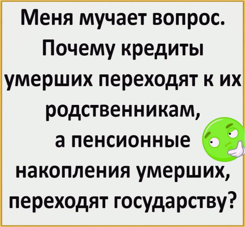 Меня мучает вопрос Почему кредиты умерших переходят к их р0дственникам а пенсионные накопления умерших переходят государству