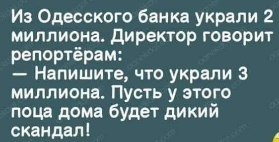 Из Одесского банка украли 2 миллиона Директор говорит репортёрам Напишите что украли 3 миллиона Пусть у этого поца дома будет дикий скандал
