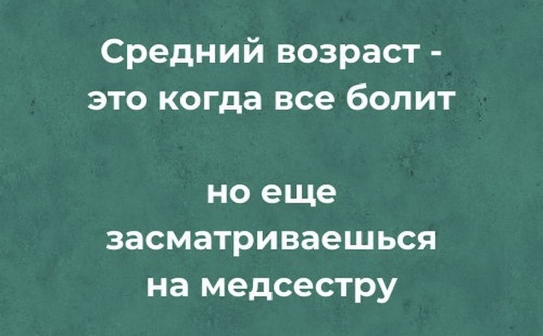 Средний возраст это когда все болит НО еще ЗЗСМЗТРИВЗЭШЬСЯ на медсестру